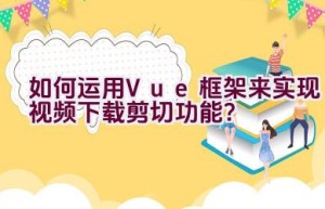 如何运用Vue框架来实现视频下载剪切功能？