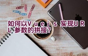 如何以Vue.js实现URL参数的拼接？