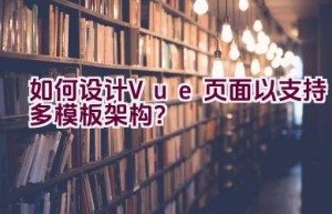 如何设计Vue页面以支持多模板架构？