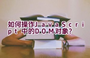 如何操作JavaScript中的DOM对象？