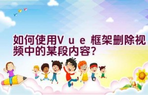 如何使用Vue框架删除视频中的某段内容？