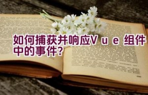 如何捕获并响应Vue组件中的事件？