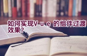 如何实现Vue的组件过渡效果？