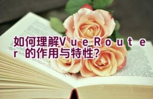 如何理解Vue Router的作用与特性？