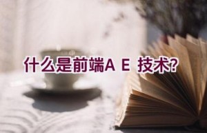 什么是前端AE技术？