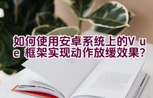 如何使用安卓系统上的Vue框架实现动作放缓效果？