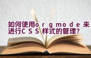 “如何使用org mode来进行CSS样式的管理？”