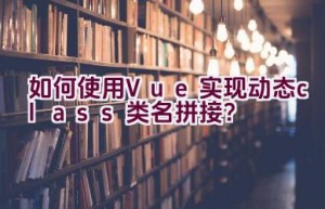 如何使用Vue实现动态class类名拼接？