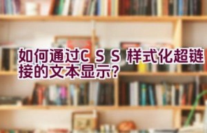 如何通过CSS样式化超链接的文本显示？