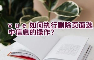 vue如何执行删除页面选中信息的操作？