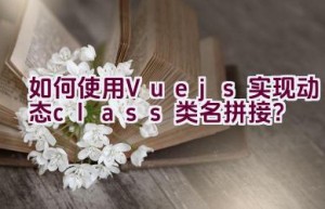 如何使用Vue.js实现动态class类名拼接？