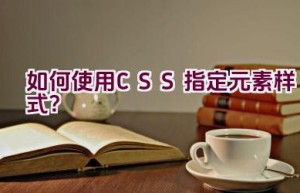 如何使用CSS指定元素样式？