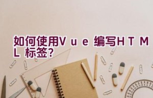 如何使用Vue编写HTML标签？