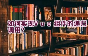 如何实现Vue组件的递归调用？