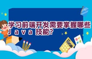 学习前端开发需要掌握哪些Java技能？