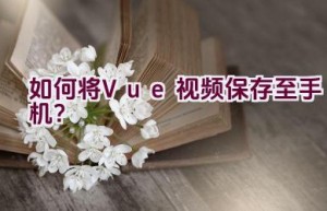 如何将Vue视频保存至手机？