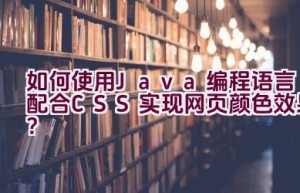 如何使用Java编程语言配合CSS实现网页颜色效果？