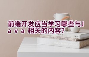 前端开发应当学习哪些与Java相关的内容？