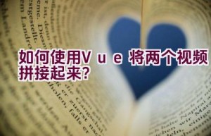 如何使用Vue将两个视频拼接起来？