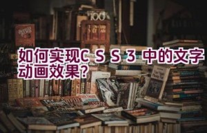 如何实现CSS3中的文字动画效果？