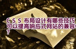 CSS布局设计有哪些技巧可以提高响应式网站的兼容性？