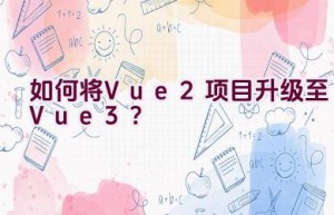 如何将Vue 2项目升级至Vue 3？