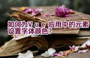 如何为Vue应用中的元素设置字体颜色？