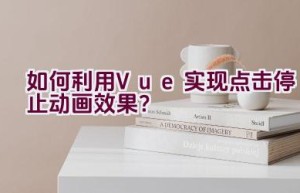 如何利用Vue实现点击停止动画效果？