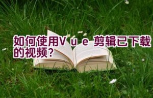 如何使用Vue剪辑已下载的视频？