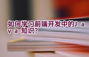 如何学习前端开发中的Java知识？