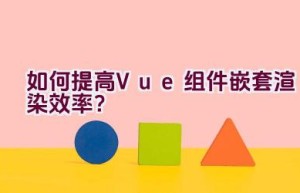 如何提高Vue组件嵌套渲染效率？