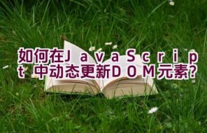 如何在JavaScript中动态更新DOM元素？