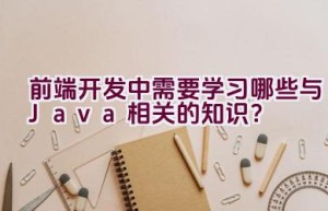 前端开发中需要学习哪些与Java相关的知识？