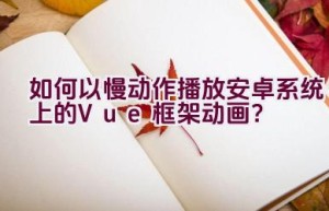 如何以慢动作播放安卓系统上的Vue框架动画？