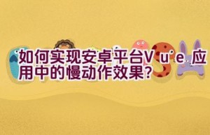 如何实现安卓平台Vue应用中的慢动作效果？