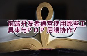 前端开发者通常使用哪些工具来与PHP后端协作？