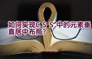 如何实现CSS中的元素垂直居中布局？