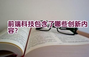 “前端科技包含了哪些创新内容？”