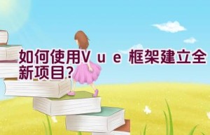 如何使用Vue框架建立全新项目？