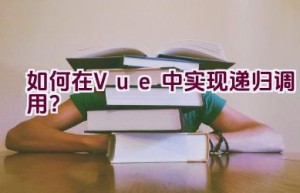 如何在Vue中实现递归调用？