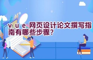 vue网页设计论文撰写指南有哪些步骤？