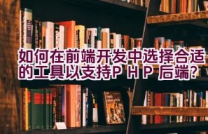 如何在前端开发中选择合适的工具以支持PHP后端？