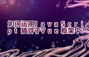 如何运用JavaScript插件于Vue框架中？