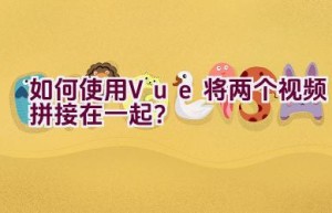 如何使用Vue将两个视频拼接在一起？