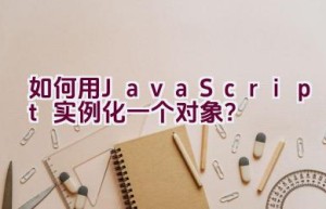 如何用JavaScript实例化一个对象？