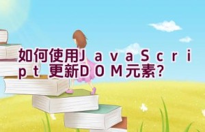 如何使用JavaScript更新DOM元素？