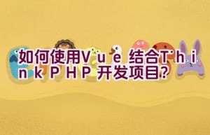 如何使用Vue结合ThinkPHP开发项目？