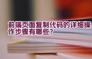 前端页面复制代码的详细操作步骤有哪些？