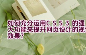 “如何充分运用CSS3的强大功能来提升网页设计的视觉效果？”