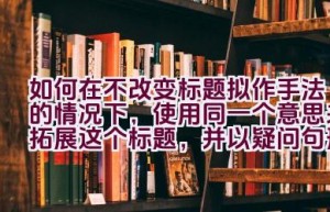 “如何在不改变标题拟作手法的情况下，使用同一个意思来拓展这个标题，并以疑问句形式表达，同时确保不包含第一人称代词？”